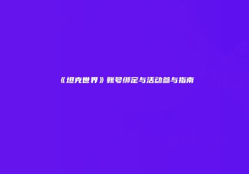 《坦克世界》账号绑定与活动参与指南