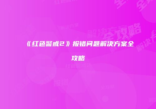 《红色警戒2》报错问题解决方案全攻略