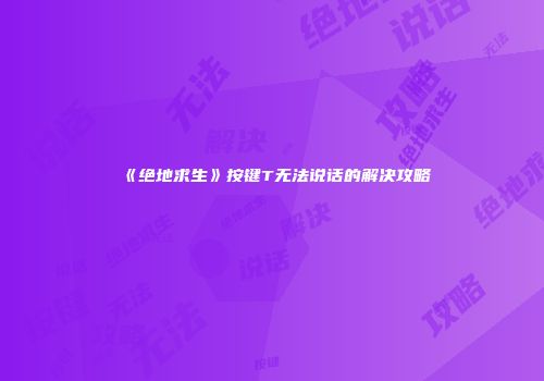 《绝地求生》按键T无法说话的解决攻略