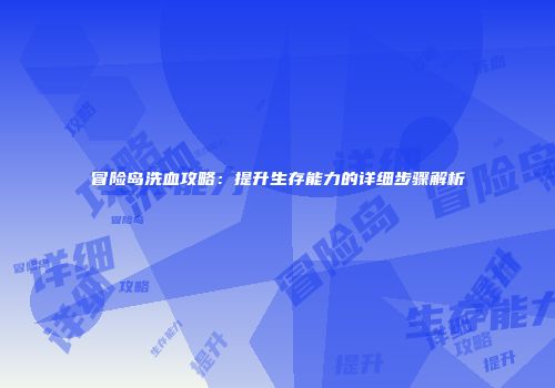 冒险岛洗血攻略：提升生存能力的详细步骤解析