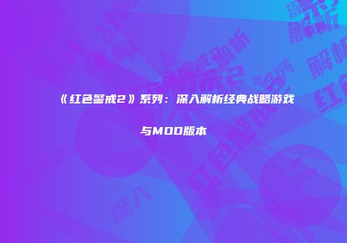 《红色警戒2》系列：深入解析经典战略游戏与MOD版本