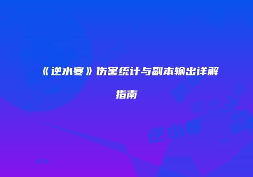 《逆水寒》伤害统计与副本输出详解指南