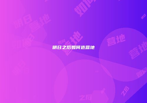 明日之后如何造营地
