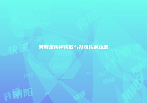 阴阳师快速获取与升级狗粮攻略