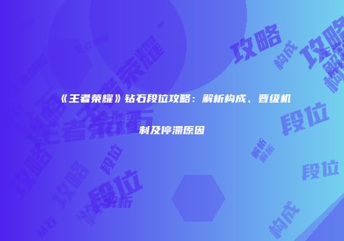 《王者荣耀》钻石段位攻略：解析构成、晋级机制及停滞原因