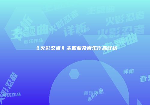《火影忍者》主题曲及音乐作品详析