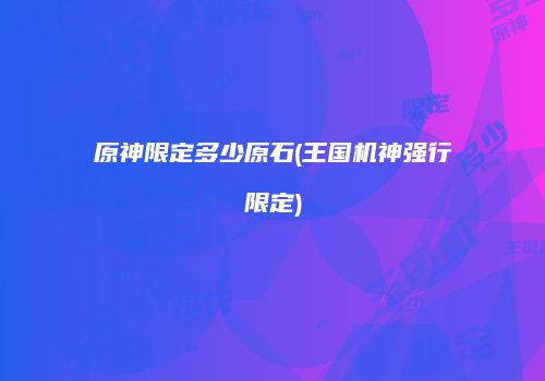 原神限定多少原石(王国机神强行限定)