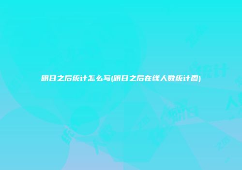 明日之后统计怎么写(明日之后在线人数统计图)