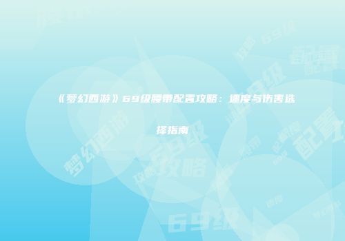 《梦幻西游》69级腰带配置攻略：速度与伤害选择指南