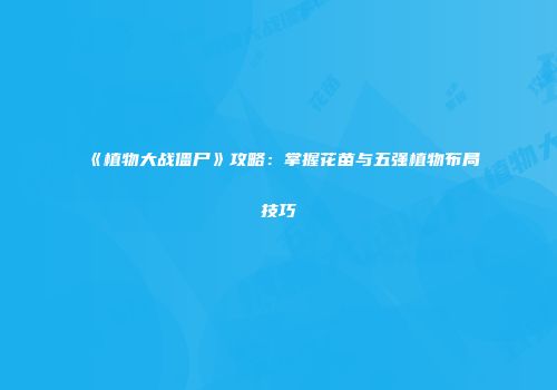 《植物大战僵尸》攻略：掌握花苗与五强植物布局技巧
