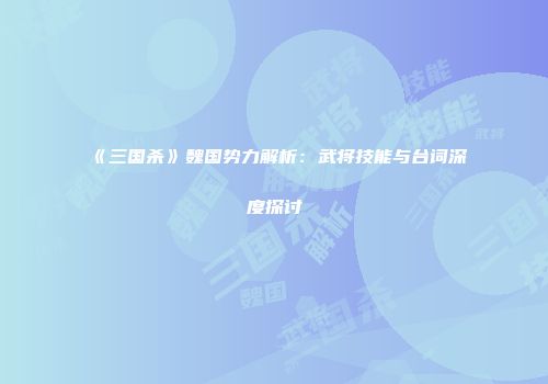 《三国杀》魏国势力解析：武将技能与台词深度探讨