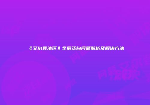《艾尔登法环》全屏泛白问题解析及解决方法