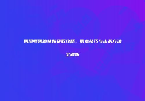阴阳师跳跳妹妹获取攻略：刷点技巧与击杀方法全解析