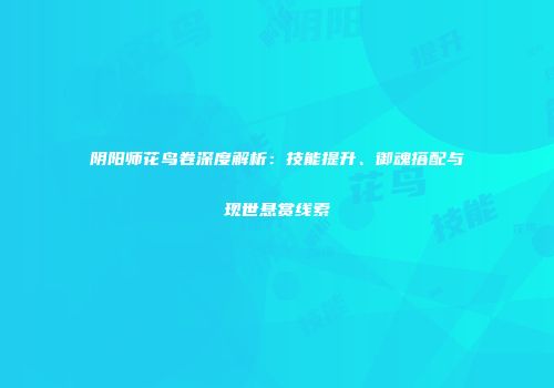 阴阳师花鸟卷深度解析：技能提升、御魂搭配与现世悬赏线索