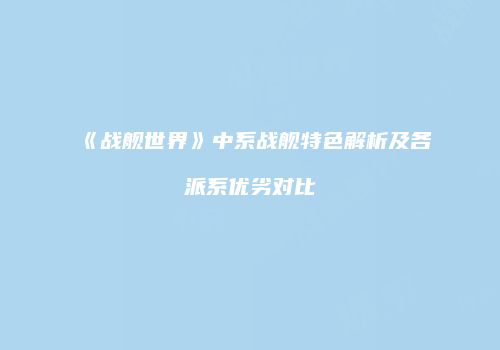 《战舰世界》中系战舰特色解析及各派系优劣对比