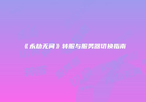 《永劫无间》转服与服务器切换指南