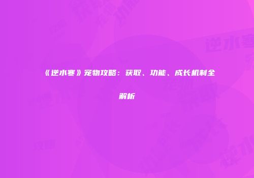 《逆水寒》宠物攻略：获取、功能、成长机制全解析