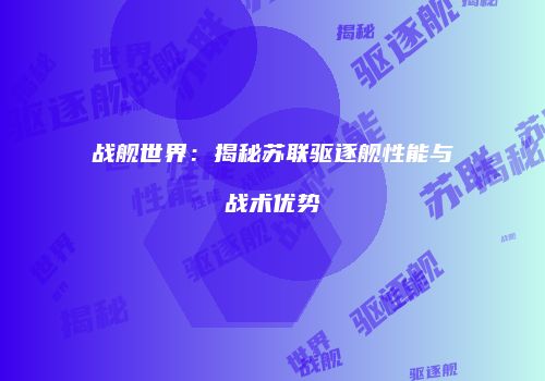 战舰世界：揭秘苏联驱逐舰性能与战术优势
