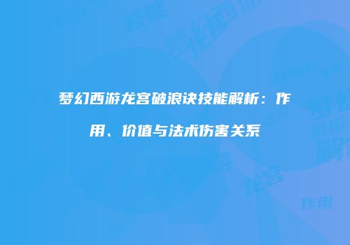 梦幻西游龙宫破浪诀技能解析：作用、价值与法术伤害关系