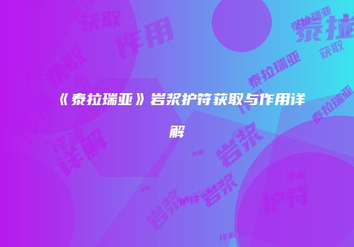 《泰拉瑞亚》岩浆护符获取与作用详解