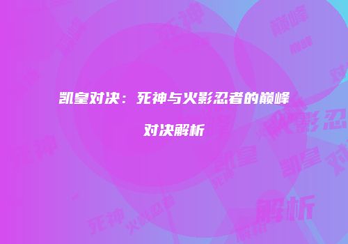 凯皇对决：死神与火影忍者的巅峰对决解析