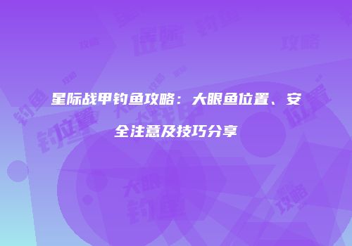 星际战甲钓鱼攻略：大眼鱼位置、安全注意及技巧分享