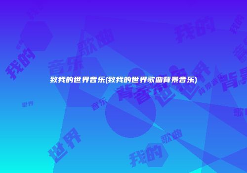 致我的世界音乐(致我的世界歌曲背景音乐)