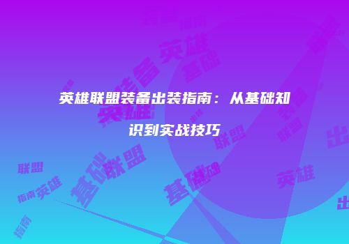 英雄联盟装备出装指南：从基础知识到实战技巧