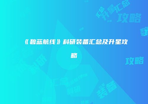 《碧蓝航线》科研装备汇总及升星攻略