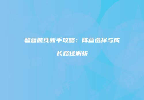 碧蓝航线新手攻略：阵营选择与成长路径解析