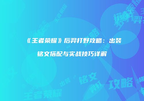 《王者荣耀》后羿打野攻略：出装铭文搭配与实战技巧详解