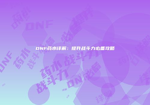 DNF药水详解：提升战斗力必备攻略