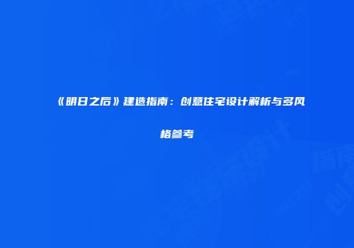 《明日之后》建造指南：创意住宅设计解析与多风格参考