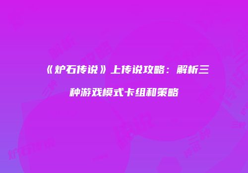 《炉石传说》上传说攻略：解析三种游戏模式卡组和策略