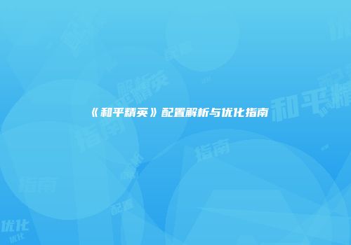 《和平精英》配置解析与优化指南