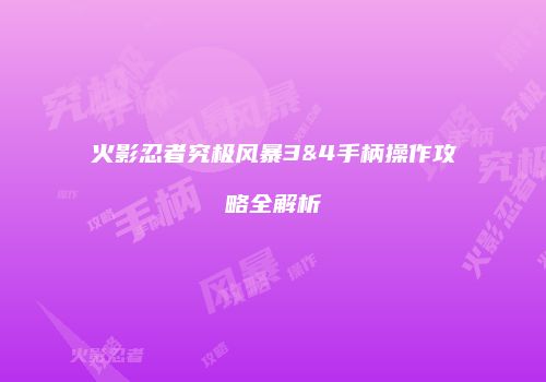 火影忍者究极风暴3&4手柄操作攻略全解析