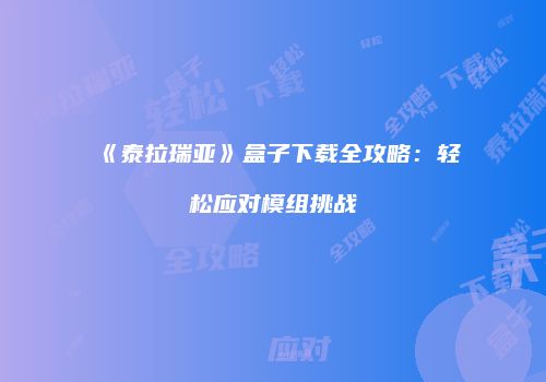 《泰拉瑞亚》盒子下载全攻略：轻松应对模组挑战