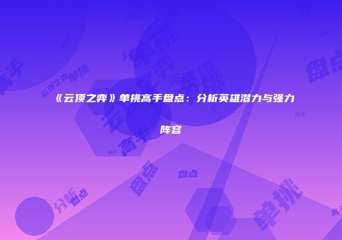 《云顶之弈》单挑高手盘点：分析英雄潜力与强力阵容