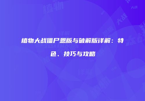 植物大战僵尸恩版与破解版详解：特色、技巧与攻略