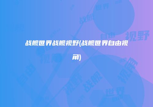 战舰世界战舰视野(战舰世界自由视角)
