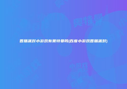 香肠派对小游戏有奥特曼吗(百度小游戏香肠派对)