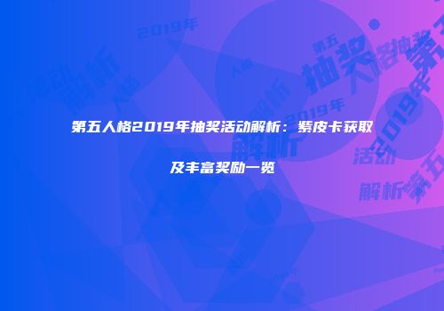 第五人格2019年抽奖活动解析：紫皮卡获取及丰富奖励一览