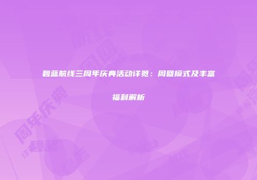 碧蓝航线三周年庆典活动详览：周回模式及丰富福利解析