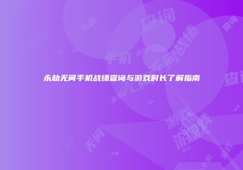 永劫无间手机战绩查询与游戏时长了解指南