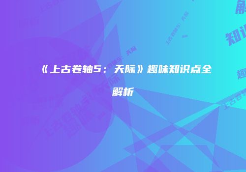《上古卷轴5：天际》趣味知识点全解析