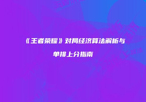 《王者荣耀》对局经济算法解析与单排上分指南