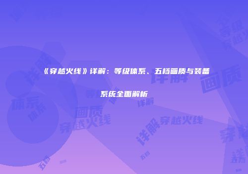 《穿越火线》详解：等级体系、五档画质与装备系统全面解析