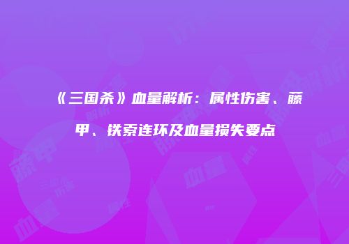 《三国杀》血量解析：属性伤害、藤甲、铁索连环及血量损失要点