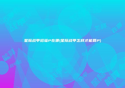 星际战甲招福P在哪(星际战甲怎样才能算P)