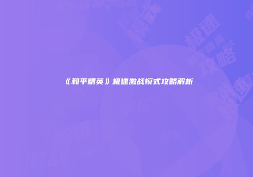 《和平精英》极速激战模式攻略解析